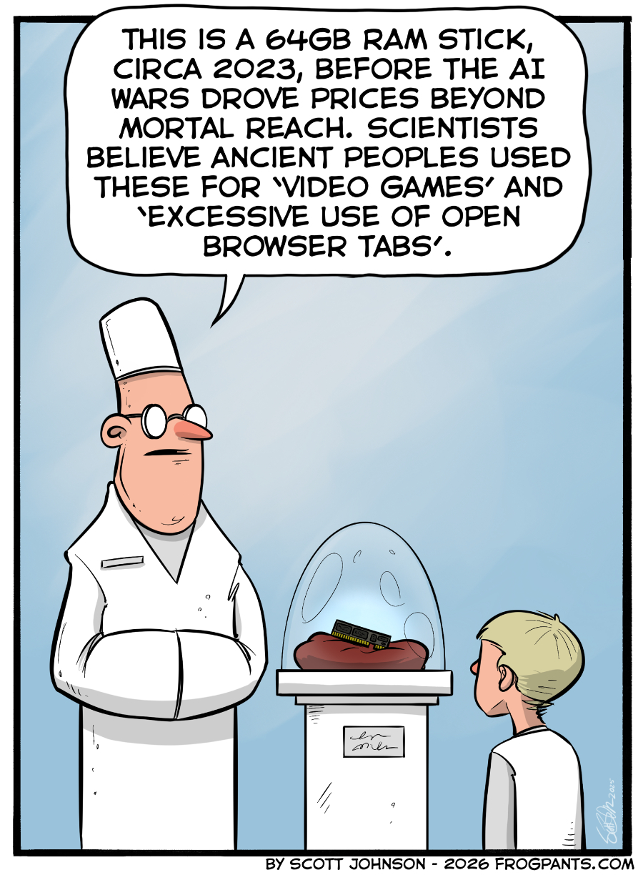 Comic by Scott Johnson. The cartoon is of a chef talking to a kid says: This is a 64GB RAM stick, circa 2023, before the AI wars drove prices beyond mortal reach. Scientists believe ancient people used these for video games and excessive use of browser tabs.
