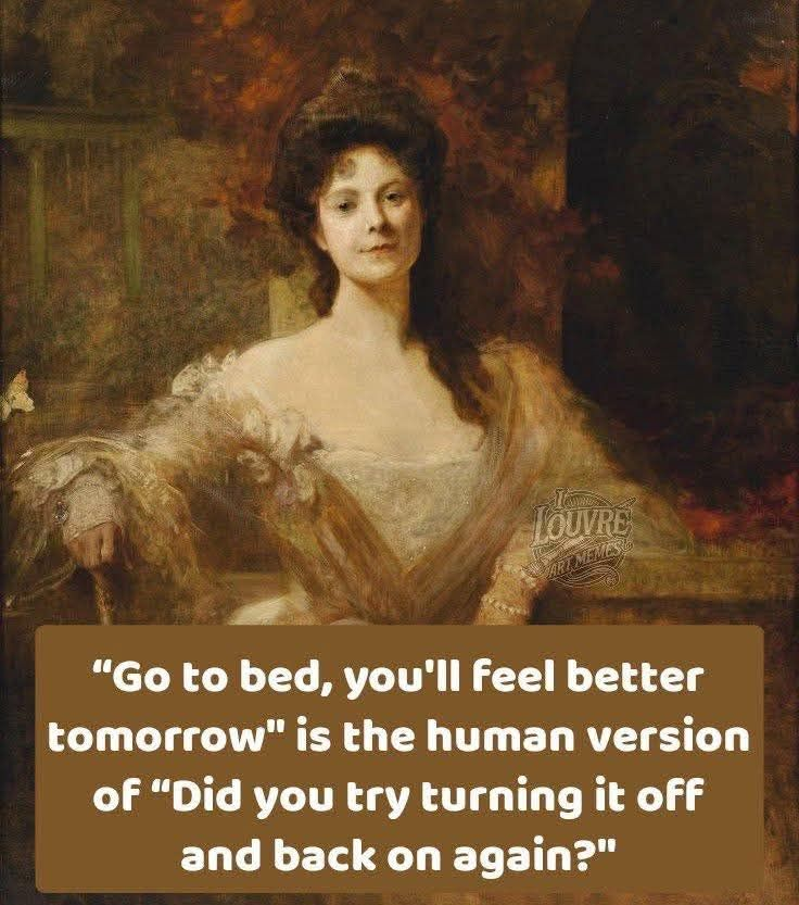 Painting of lady. Says "Go to bed, you'll feel better tomorrow" is the human version of "Did you try turning it off and back on again?"