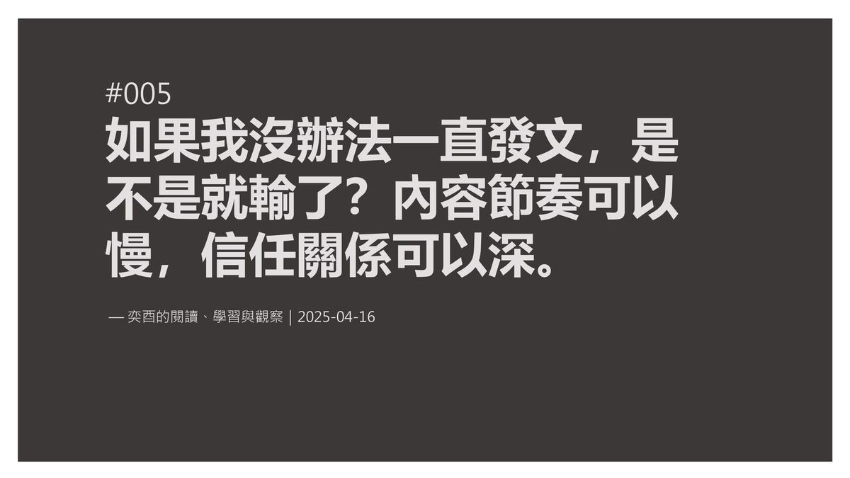奕酉的閱讀、學習與觀察 #005｜如果我沒辦法一直發文，是不是就輸了？內容節奏可以慢，信任關係可以深