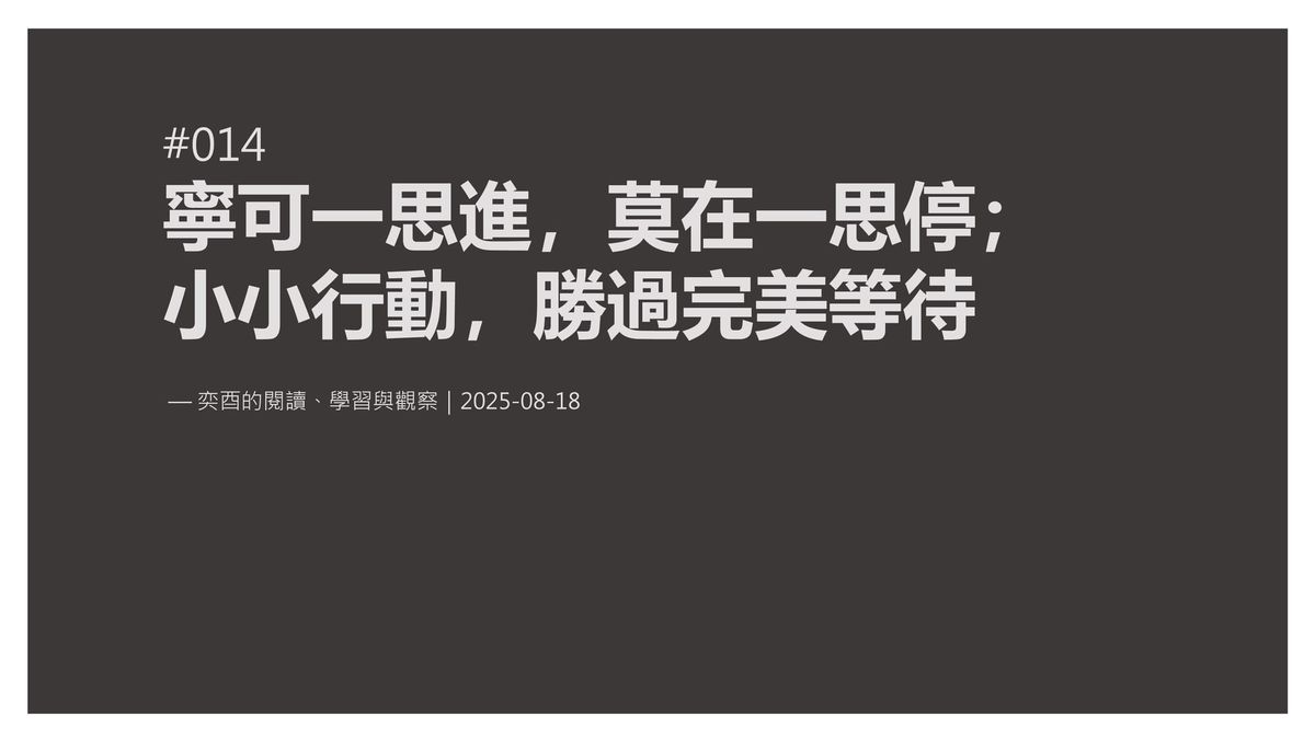 奕酉的閱讀、學習與觀察 #014｜寧可一思進，莫在一思停；小小行動，勝過完美等待
