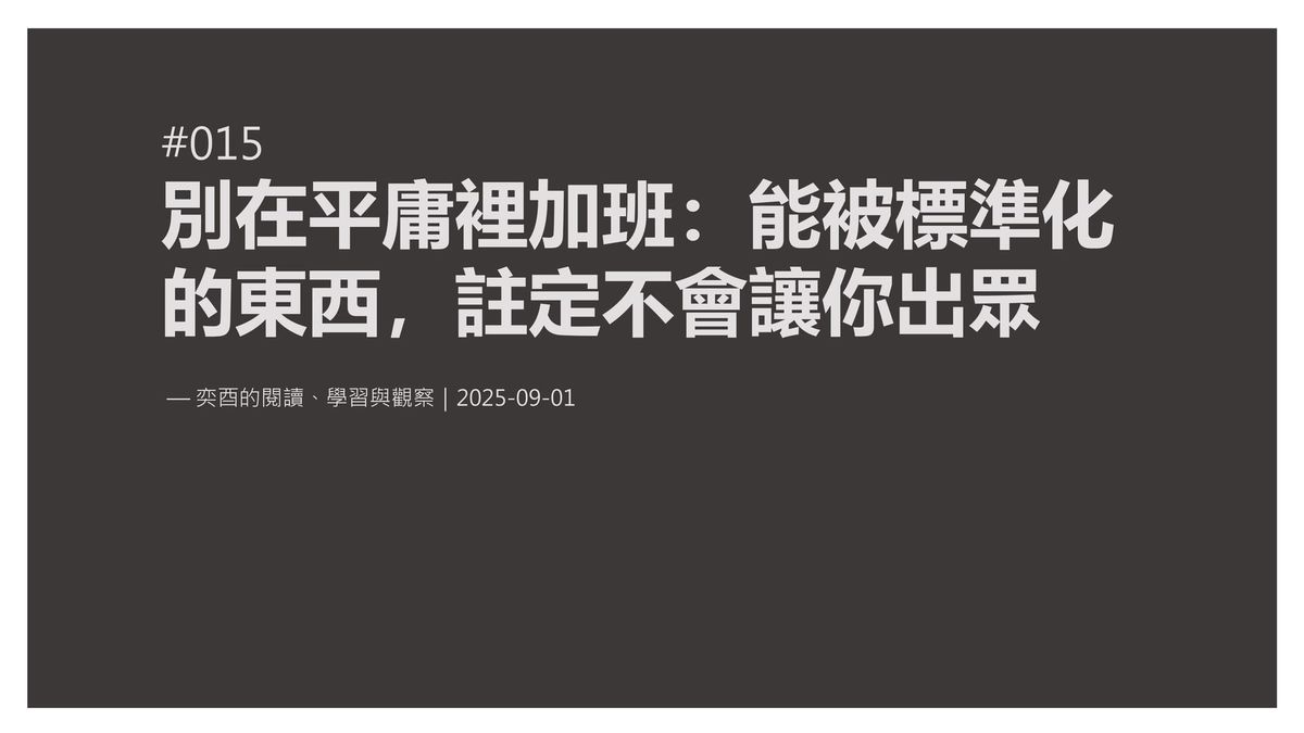 奕酉的閱讀、學習與觀察 #015｜別在平庸裡加班：能被標準化的東西，註定不會讓你出眾