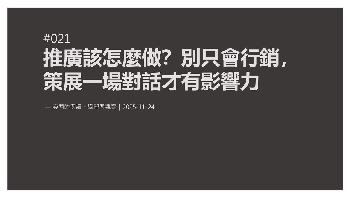 奕酉的閱讀、學習與觀察 #021｜推廣該怎麼做？別只會行銷，策展一場對話才有影響力