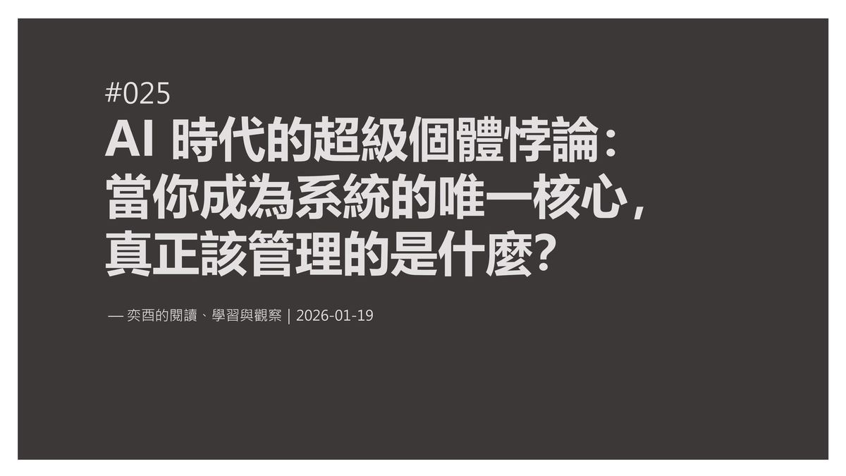 奕酉的閱讀、學習與觀察 #025｜AI 時代的超級個體悖論：當你成為系統的唯一核心，真正該管理的是什麼？