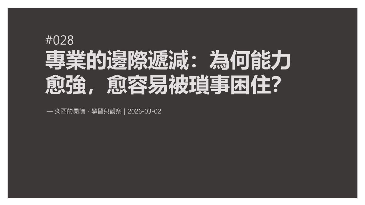 奕酉的閱讀、學習與觀察 #028｜專業的邊際遞減：為何能力愈強，反而愈容易被瑣事困住？