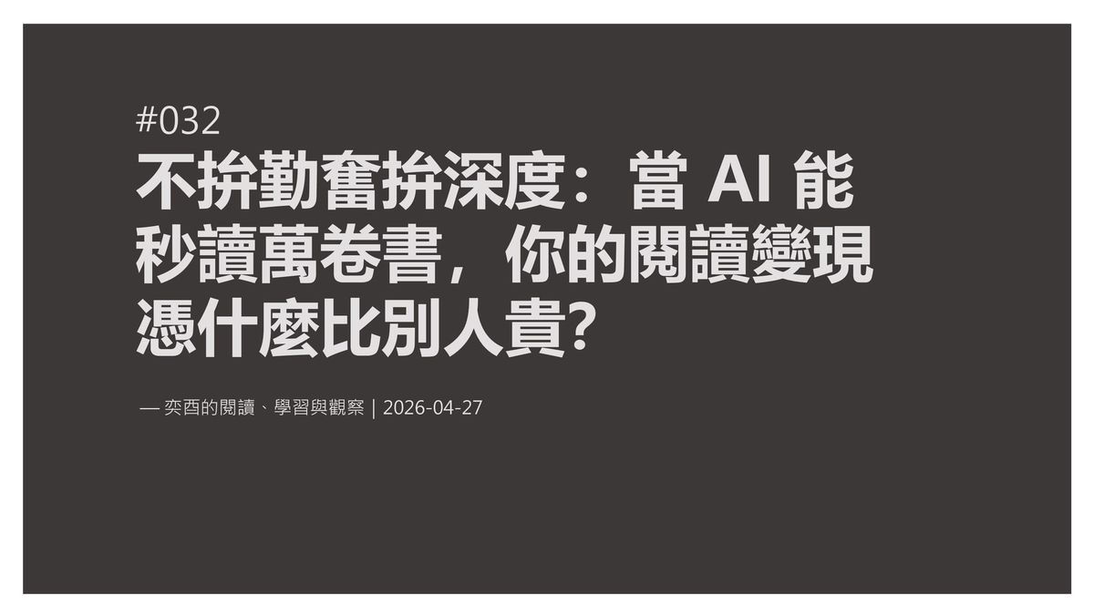 奕酉的閱讀、學習與觀察 #032｜不拚勤奮拚深度：當 AI 能秒讀萬卷書，你的閱讀變現憑什麼比別人貴？