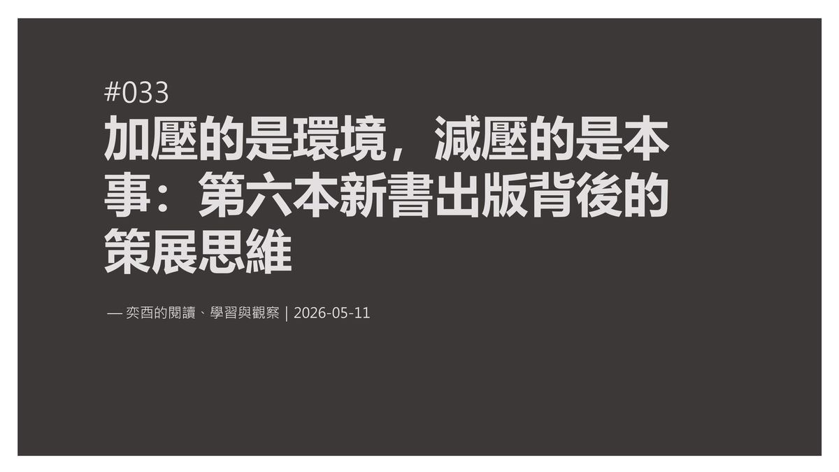 奕酉的閱讀、學習與觀察 #033｜加壓的是環境，減壓的是本事：第六本新書出版背後的策展思維