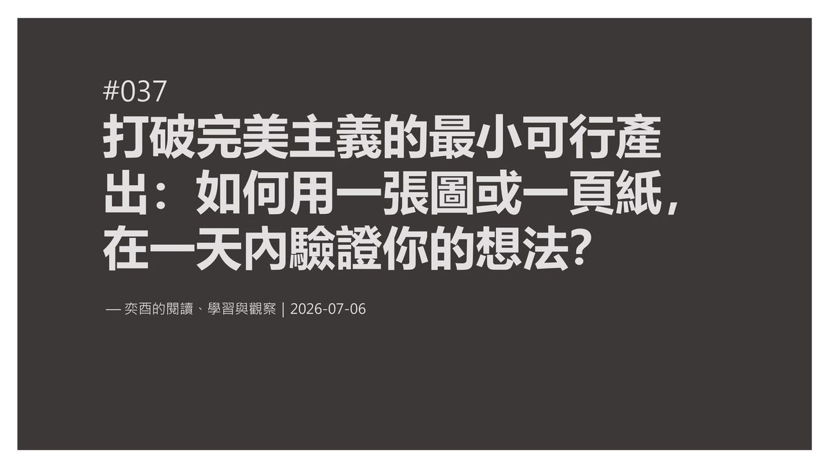 奕酉的閱讀、學習與觀察 #037｜打破完美主義的最小可行產出：如何用一張圖或一頁紙，在一天內驗證你的想法？