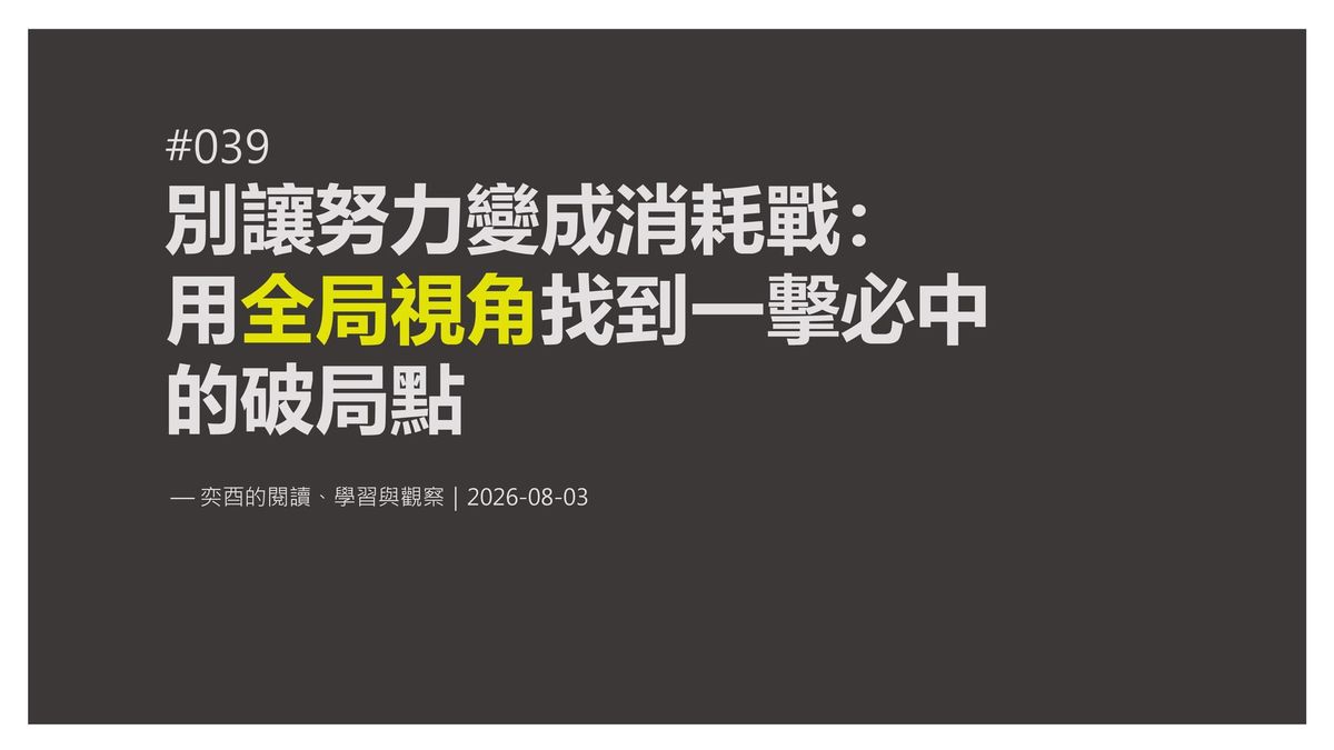 奕酉的閱讀、學習與觀察 #039｜別讓努力變成消耗戰：用「全局視角」找到一擊必中的破局點