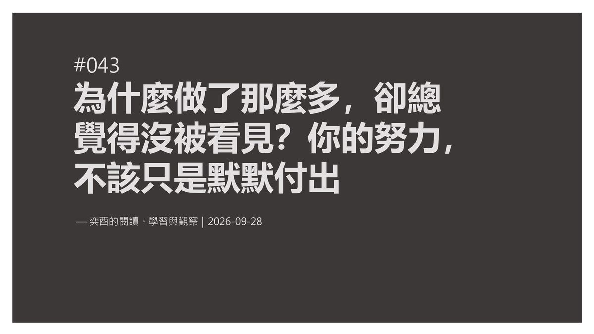 奕酉的閱讀、學習與觀察 #043｜為什麼做了那麼多，卻總覺得沒被看見？你的努力，不該只是默默付出