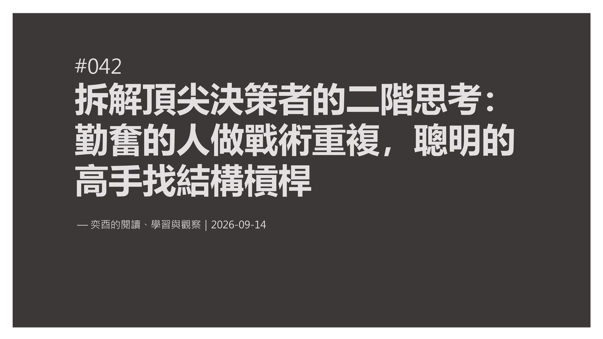 奕酉的閱讀、學習與觀察 #042｜拆解頂尖決策者的二階思考：勤奮的人做戰術重複，聰明的高手找結構槓桿