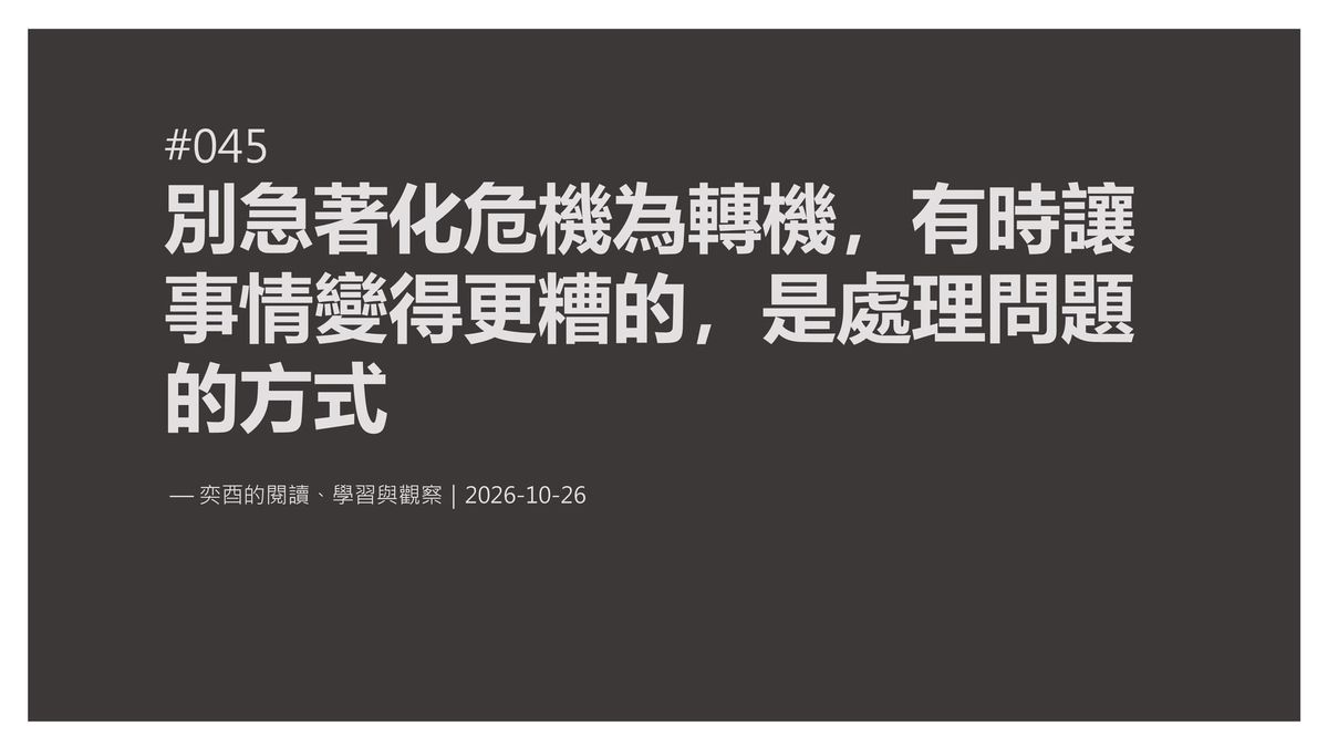 奕酉的閱讀、學習與觀察 #045｜別急著化危機為轉機，有時讓事情變得更糟的，是處理問題的方式