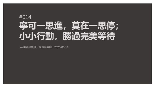 奕酉的閱讀、學習與觀察 #014｜寧可一思進，莫在一思停；小小行動，勝過完美等待