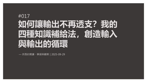 奕酉的閱讀、學習與觀察 #017｜如何讓輸出不再透支？我的四種知識補給法，創造輸入與輸出的循環