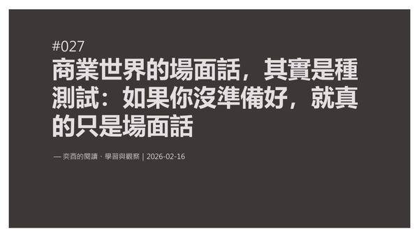 奕酉的閱讀、學習與觀察 #027｜商業世界的場面話，其實是種測試：如果你沒準備好，就真的只是場面話