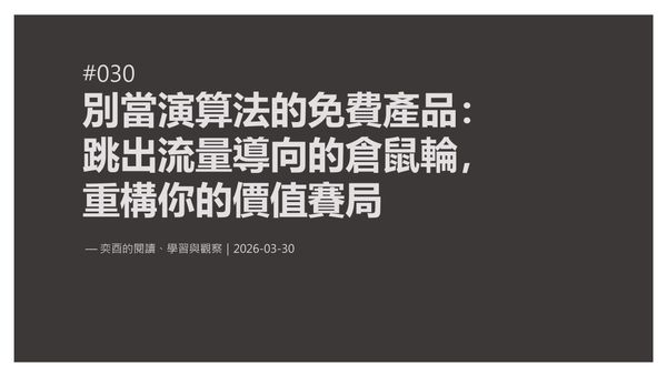 奕酉的閱讀、學習與觀察 #030｜別當演算法的免費產品：跳出「流量導向」的倉鼠輪，重構你的價值賽局