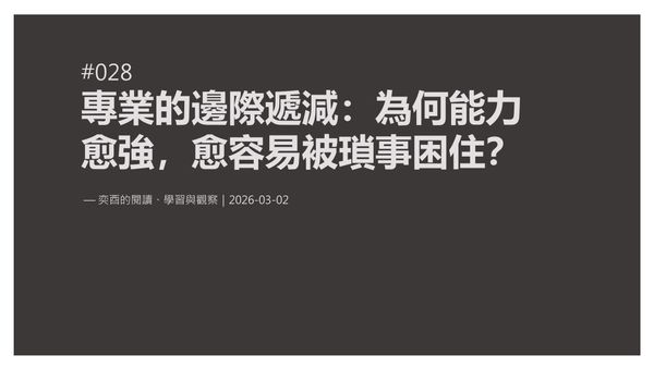 奕酉的閱讀、學習與觀察 #028｜專業的邊際遞減：為何能力愈強，反而愈容易被瑣事困住？