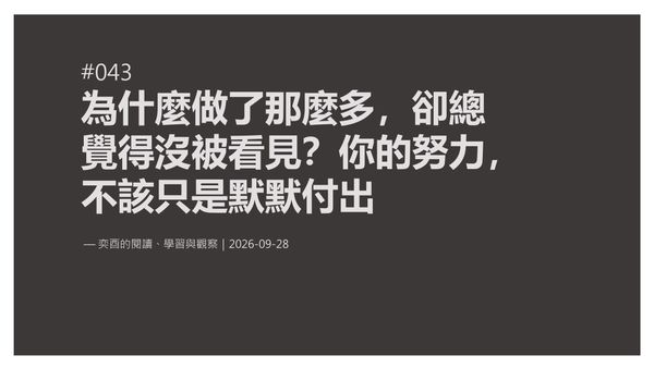 奕酉的閱讀、學習與觀察 #043｜為什麼做了那麼多，卻總覺得沒被看見？你的努力，不該只是默默付出