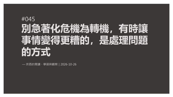奕酉的閱讀、學習與觀察 #045｜別急著化危機為轉機，有時讓事情變得更糟的，是處理問題的方式