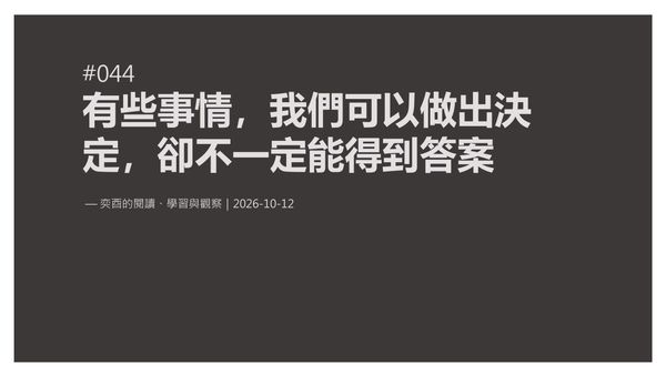 奕酉的閱讀、學習與觀察 #044｜有些事情，我們可以做出決定，卻不一定能得到答案
