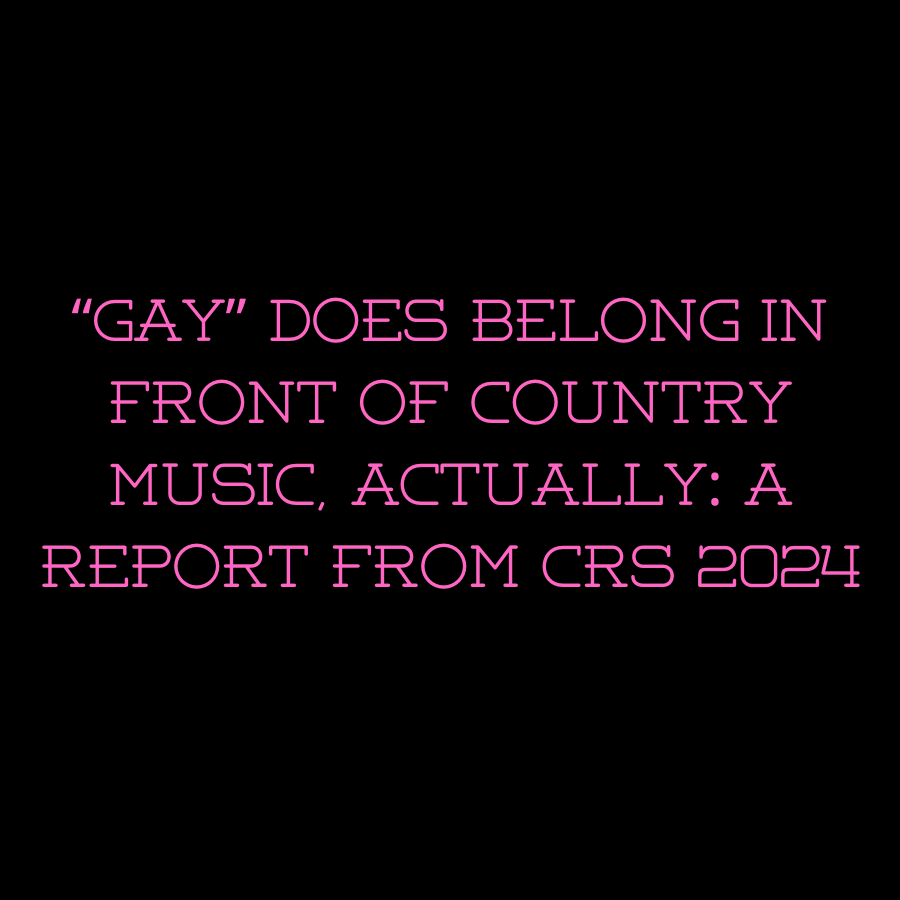 "Gay" Does Belong In Front of Country Music, Actually: A Report From CRS 2024