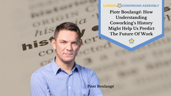 Piotr Boulangé: How Understanding Coworking’s History Might Help Us Predict The Future Of Work