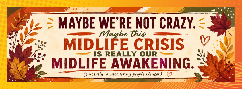 Autumn midlife career change quote graphic reading, “Maybe we’re not crazy. Maybe this midlife crisis is really our midlife awakening,” with a note from a recovering people pleaser.