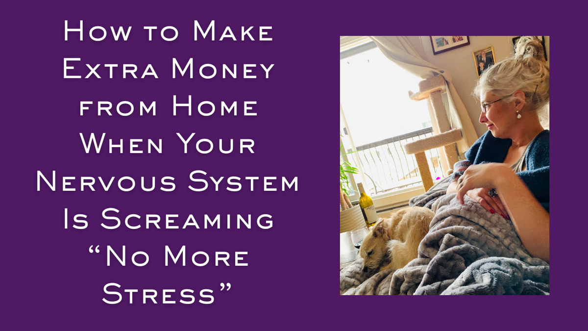 How to Make Extra Money from Home When Your Nervous System Is Screaming “No More Stress"