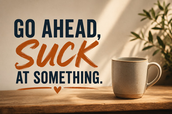 Go Ahead. Suck at Something.