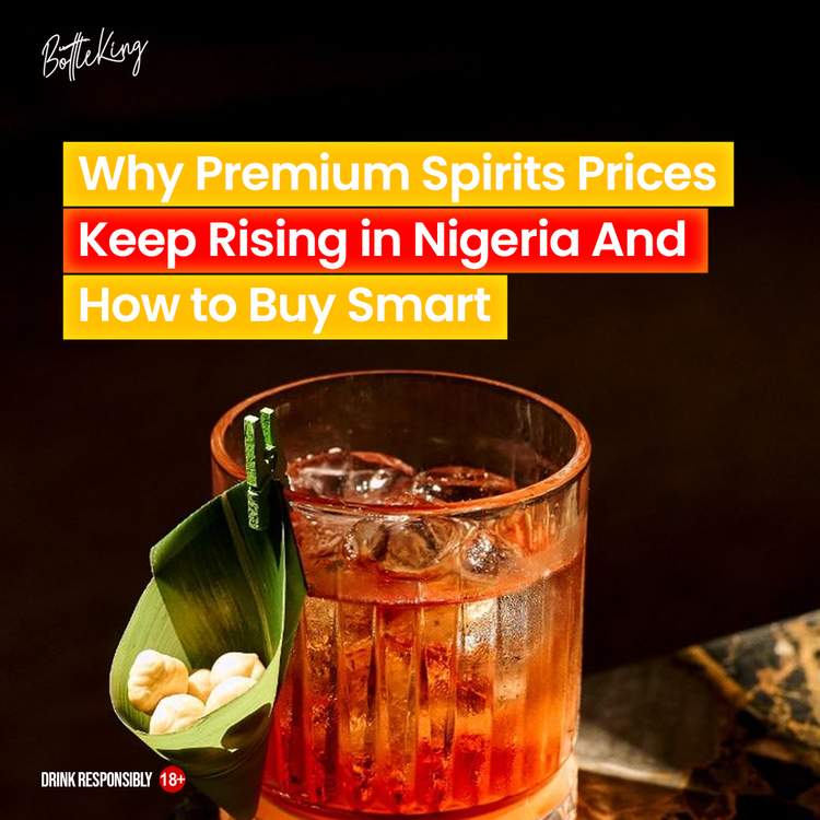 Why Premium Spirits Prices Keep Rising in Nigeria And How to Buy Smart