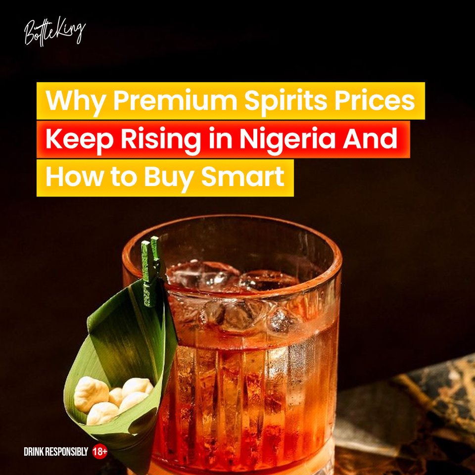 Why Premium Spirits Prices Keep Rising in Nigeria And How to Buy Smart