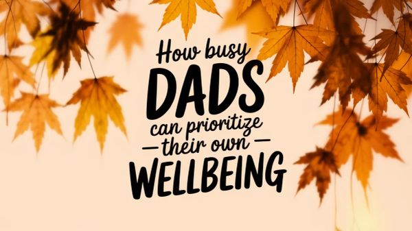 How Busy Dads Can Prioritise Their Own Wellbeing