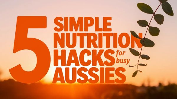 5 Simple Nutrition Hacks For Busy Aussies