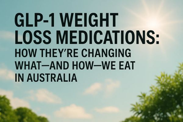 GLP-1 Weight Loss Medications: How They're Changing What—and How—We Eat in Australia