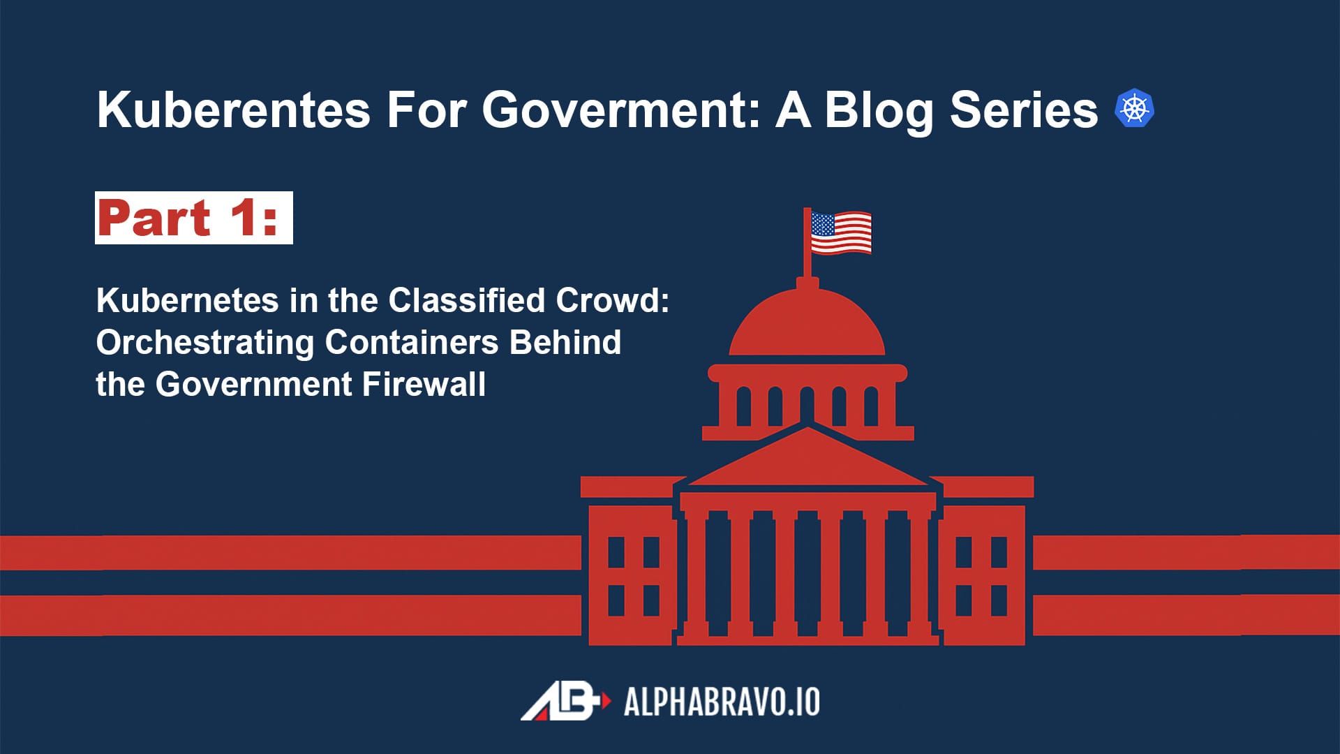 Kubernetes in the Classified Crowd: Orchestrating Containers Behind the Government Firewall (Part 1)