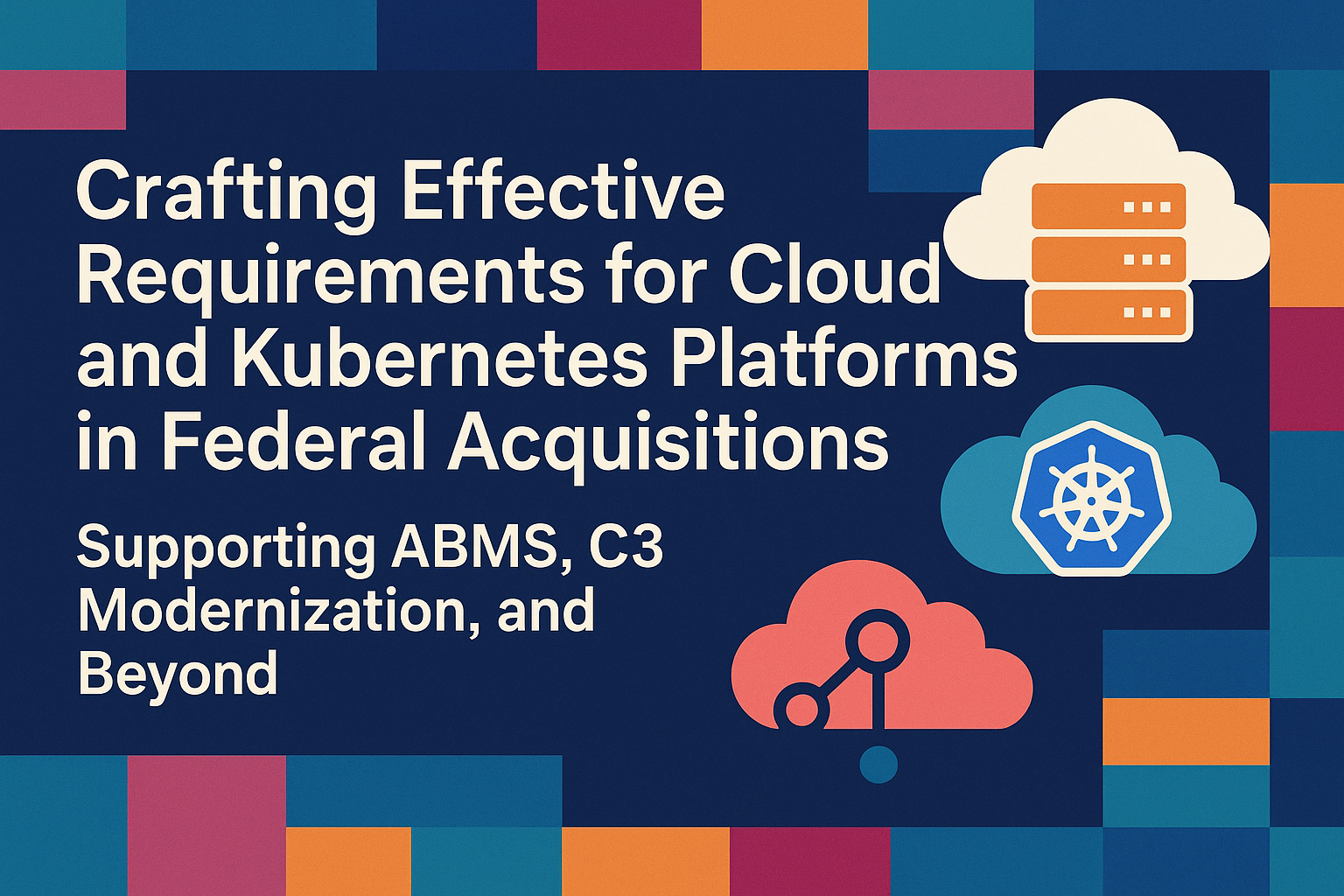 Crafting Effective Requirements for Cloud and Kubernetes Platforms in Federal Acquisitions: Supporting ABMS, C3 Modernization, and Beyond