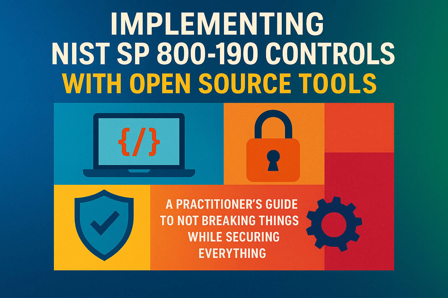 Implementing NIST SP 800-190 Controls with Open Source Tools: A Practitioner's Guide to Not Breaking Things While Securing Everything