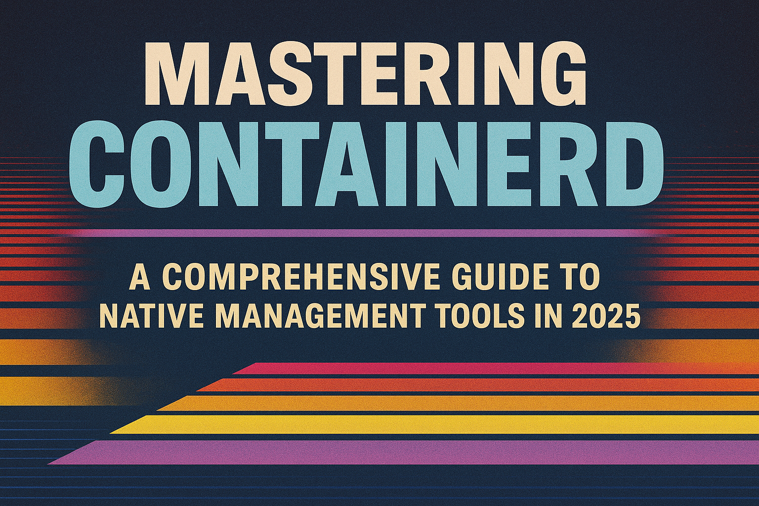 Mastering Containerd: A Comprehensive Guide to Native Management Tools in 2025