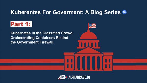 Kubernetes in the Classified Crowd: Orchestrating Containers Behind the Government Firewall (Part 1)