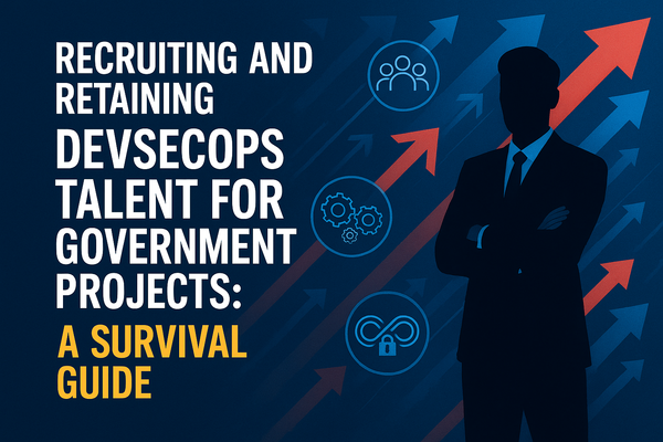 Recruiting and Retaining DevSecOps Talent for Government Projects: A Survival Guide