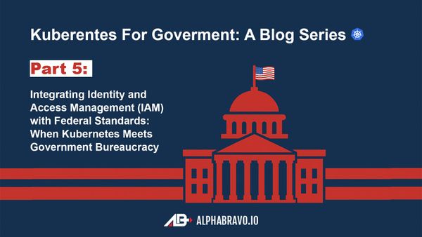 Integrating Identity and Access Management (IAM) with Federal Standards: When Kubernetes Meets Government Bureaucracy (Part 5)