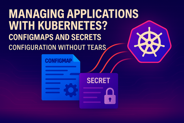 Part 5 - Managing Applications with Kubernetes ConfigMaps and Secrets: Configuration Without Tears