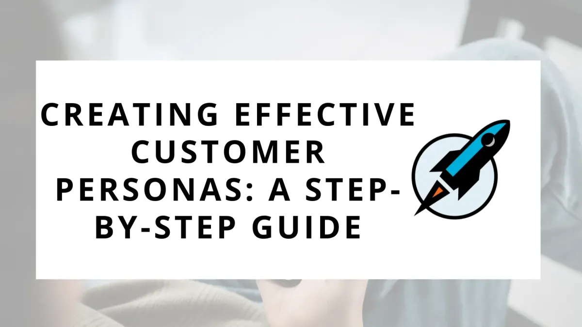 Creating Effective Customer Personas: A Step-by-Step Guide