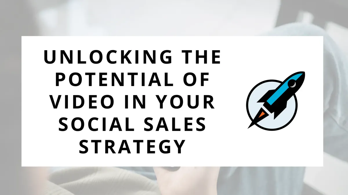 Unlocking the Potential of Video in Your Social Sales Strategy