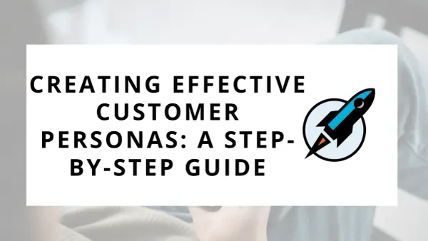 Creating Effective Customer Personas: A Step-by-Step Guide