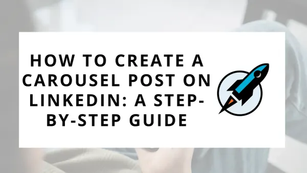 How to Create a Carousel Post on LinkedIn: A Step-by-Step Guide