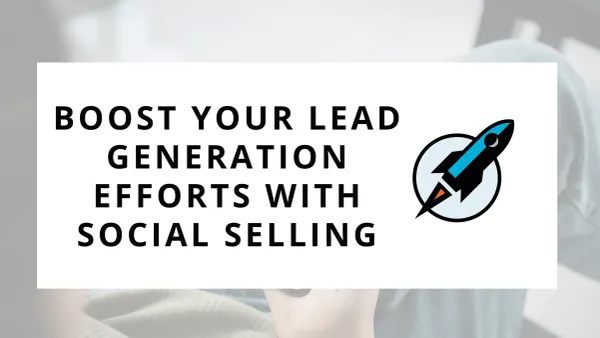 Boost Your Lead Generation Efforts with Social Selling: 7 Tried-and-True Techniques