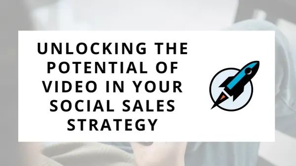 Unlocking the Potential of Video in Your Social Sales Strategy