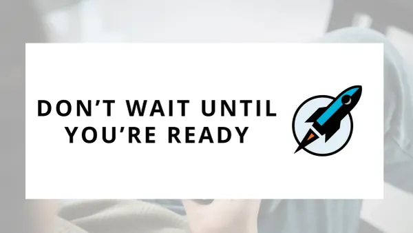 Don’t Wait Until You're Ready