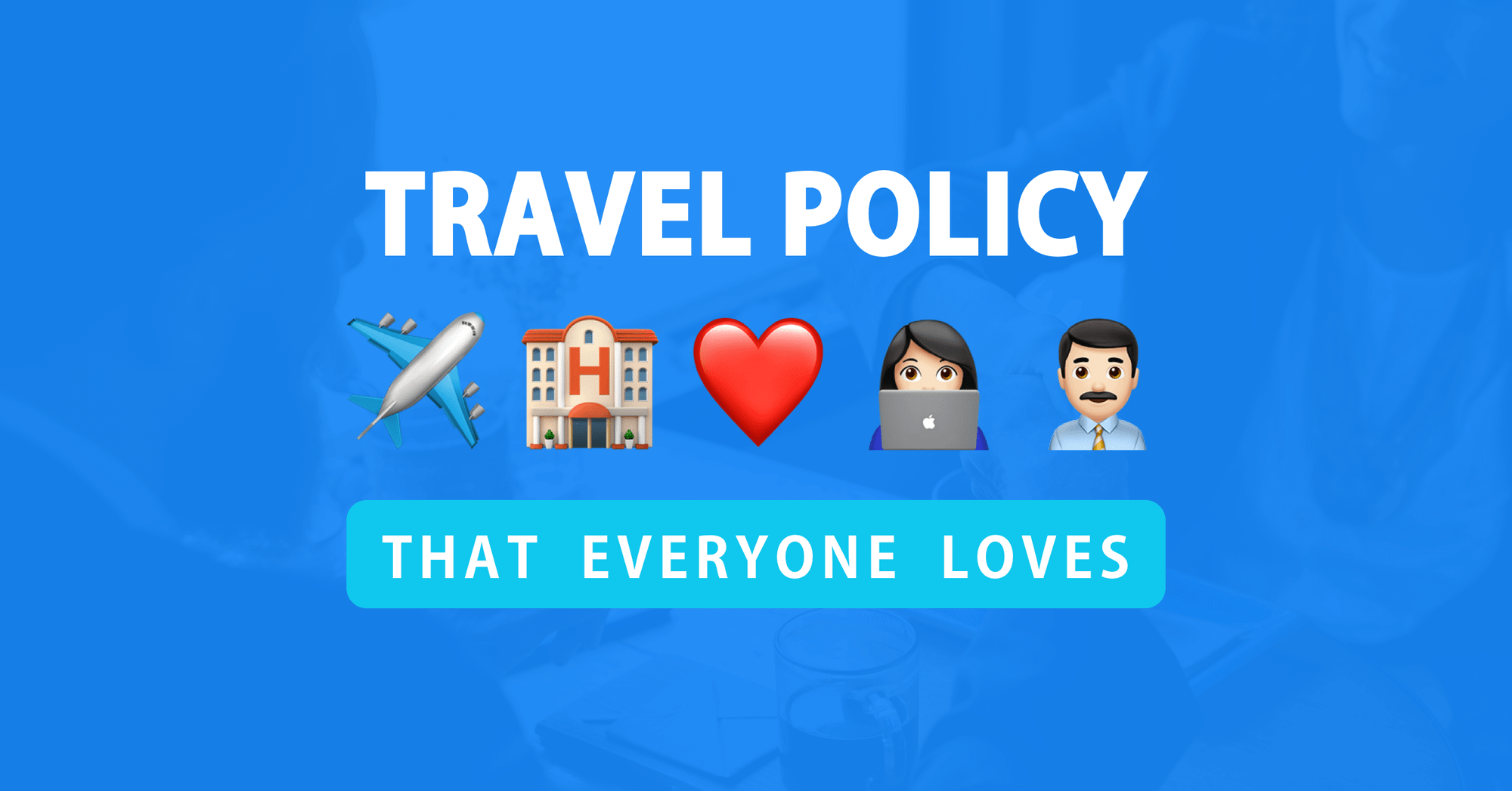 Anatomy of a corporate travel policy both employers and employees will love (+ template)