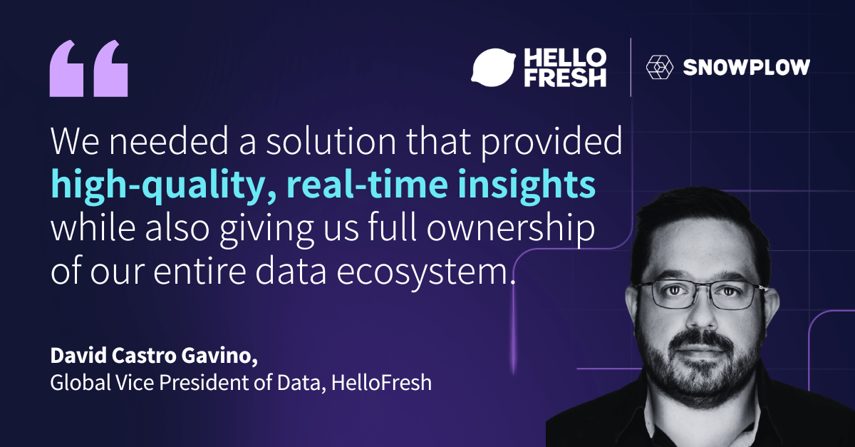 "We needed a solution that provided high-quality, real-time insights while also giving us full ownership of our entire data ecosystem." — David Castro Gavino, Global VP of Data, HelloFresh
